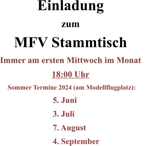 Einladung zum MFV Stammtisch Immer am ersten Mittwoch im Monat 18:00 Uhr Sommer Termine 2024 (am Modellflugplatz):		 5. Juni  3. Juli  7. August  	4. September
