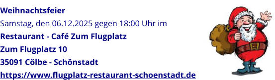 Weihnachtsfeier Samstag, den 06.12.2025 gegen 18:00 Uhr im Restaurant - Caf Zum Flugplatz Zum Flugplatz 10 35091 Clbe - Schnstadt https://www.flugplatz-restaurant-schoenstadt.de